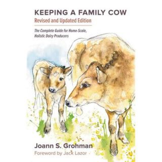 Keeping a Family Cow: The Complete Guide for Home Scale, Holistic Dairy Producers, 3rd Edition 9781603584784