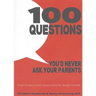 100 Questions Youd Never Ask Your Parents: Straight Answers to Teens