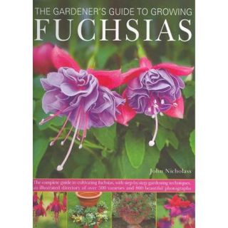The Gardener's Guide to Growing Fuchsias: The Complete Guide to Cultivating Fuchsias, With Step by Step Gardening Techniques, an Illustrated Directory of over 500 Varieties and 800 Beautiful P