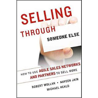 Selling Through Someone Else How to Use Agile Sales Networks and Partners to Sell More