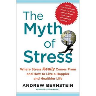 The Myth of Stress: Where Stress Really Comes From and How to Live a Happier and Healthier Life